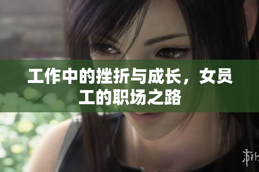 工作中的挫折与成长，女员工的职场之路