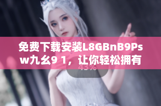 免费下载安装L8GBnB9Psw九幺9 1，让你轻松拥有高效网络体验