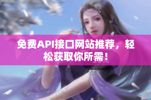 免费API接口网站推荐，轻松获取你所需！
