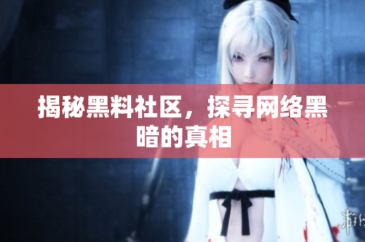 揭秘黑料社区，探寻网络黑暗的真相