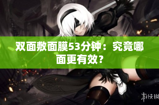 双面敷面膜53分钟：究竟哪面更有效？