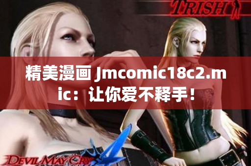 精美漫画 Jmcomic18c2.mic：让你爱不释手！