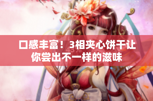口感丰富！3相夹心饼干让你尝出不一样的滋味