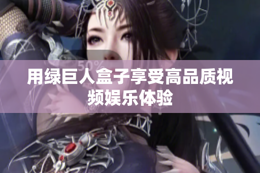 用绿巨人盒子享受高品质视频娱乐体验