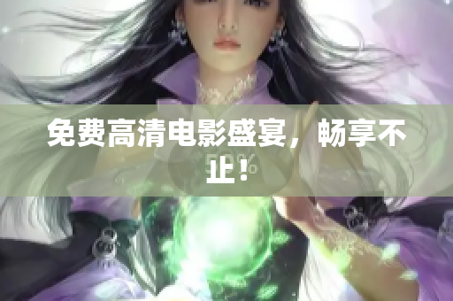 免费高清电影盛宴，畅享不止！