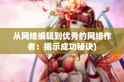 从网络编辑到优秀的网络作者：揭示成功秘诀)