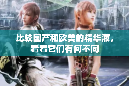 比较国产和欧美的精华液，看看它们有何不同