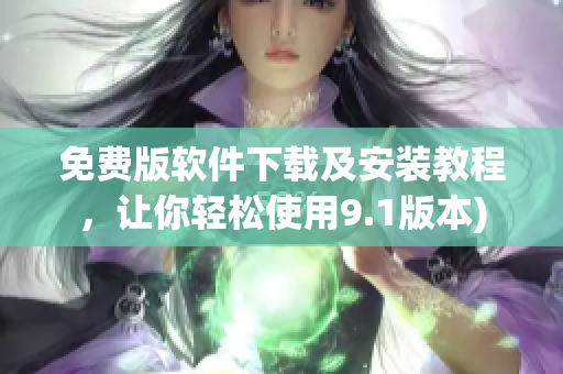 免费版软件下载及安装教程，让你轻松使用9.1版本)