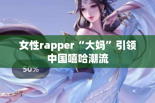 女性rapper“大妈”引领中国嘻哈潮流