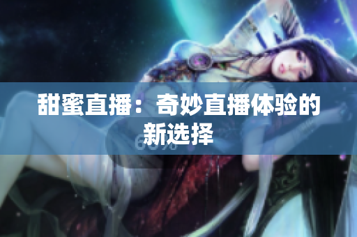 甜蜜直播：奇妙直播体验的新选择