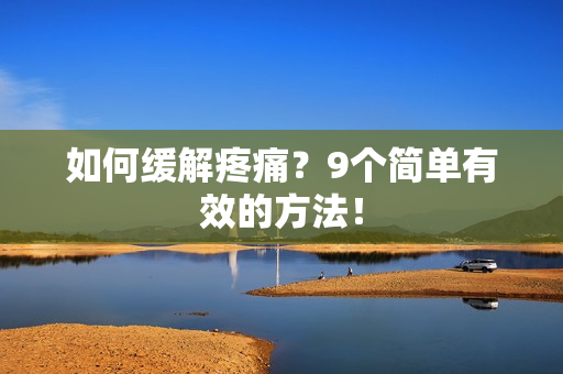 如何缓解疼痛？9个简单有效的方法！