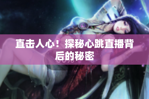 直击人心！探秘心跳直播背后的秘密