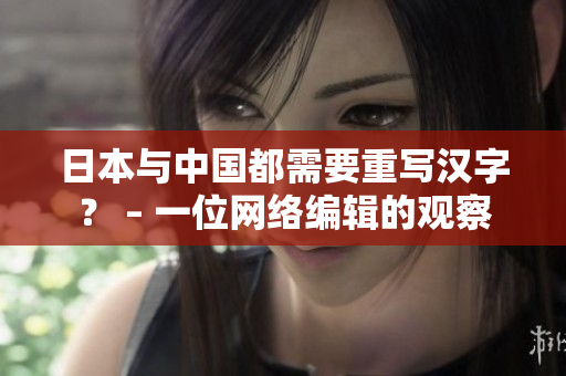 日本与中国都需要重写汉字？ – 一位网络编辑的观察