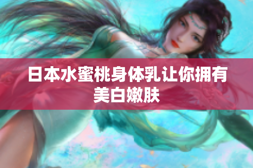 日本水蜜桃身体乳让你拥有美白嫩肤