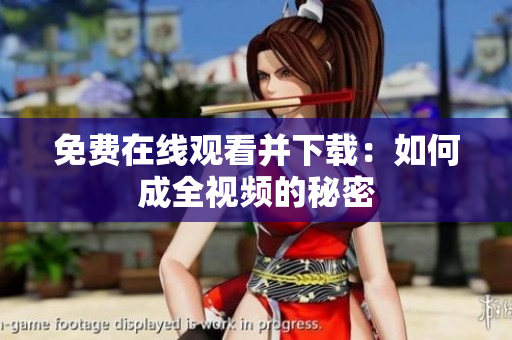 免费在线观看并下载：如何成全视频的秘密
