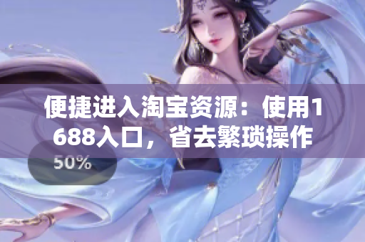 便捷进入淘宝资源：使用1688入口，省去繁琐操作
