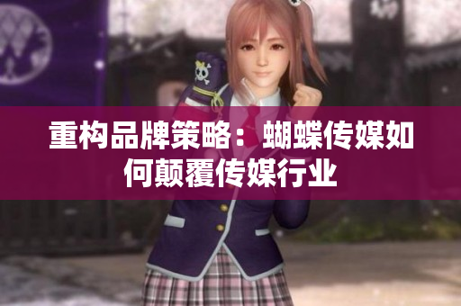 重构品牌策略：蝴蝶传媒如何颠覆传媒行业