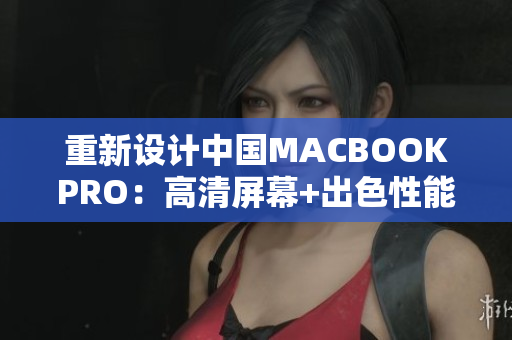 重新设计中国MACBOOKPRO：高清屏幕+出色性能