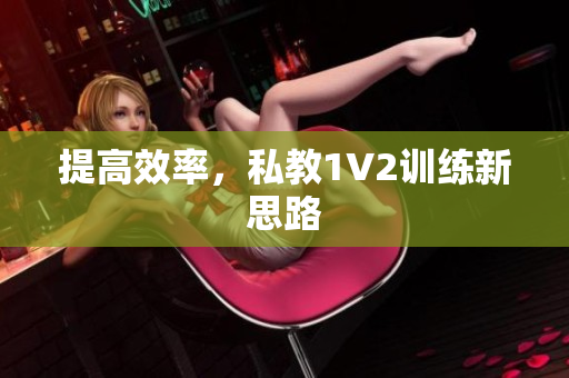 提高效率，私教1V2训练新思路