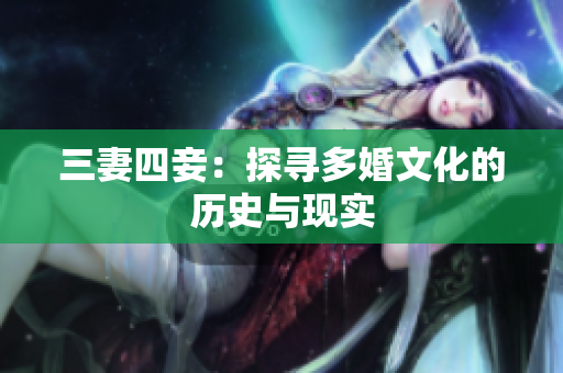 三妻四妾：探寻多婚文化的历史与现实
