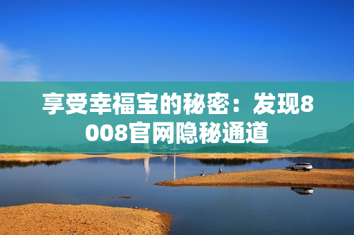 享受幸福宝的秘密：发现8008官网隐秘通道