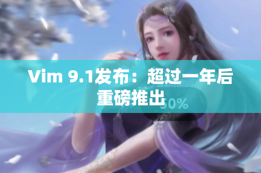 Vim 9.1发布：超过一年后重磅推出