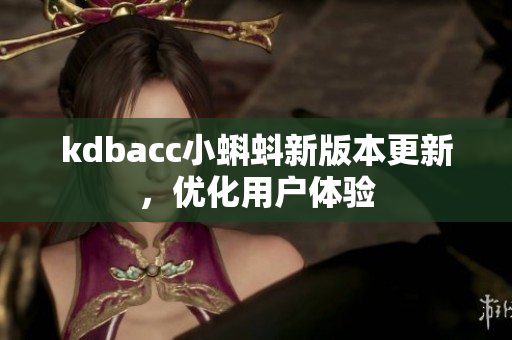 kdbacc小蝌蚪新版本更新，优化用户体验