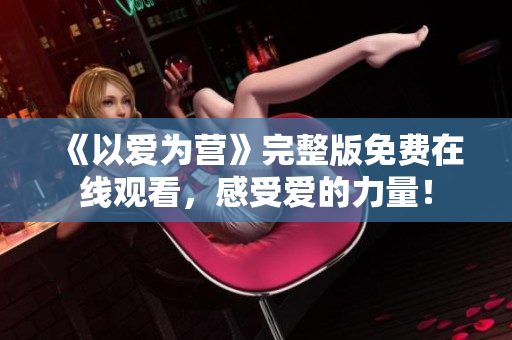 《以爱为营》完整版免费在线观看，感受爱的力量！