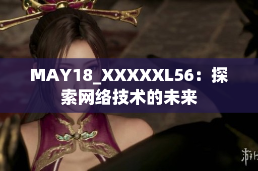 MAY18_XXXXXL56：探索网络技术的未来