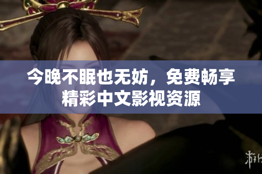 今晚不眠也无妨，免费畅享精彩中文影视资源