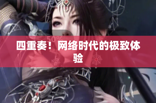 四重奏！网络时代的极致体验