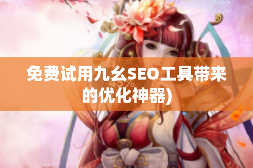 免费试用九幺SEO工具带来的优化神器)