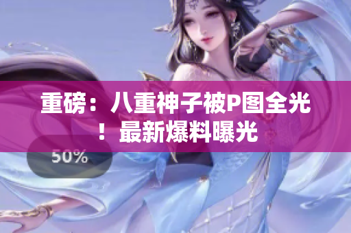 重磅：八重神子被P图全光！最新爆料曝光