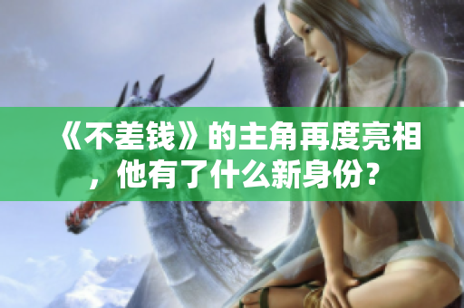 《不差钱》的主角再度亮相，他有了什么新身份？