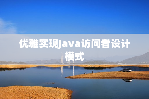 优雅实现Java访问者设计模式