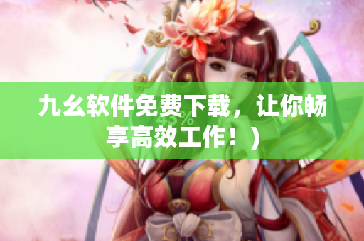 九幺软件免费下载，让你畅享高效工作！)
