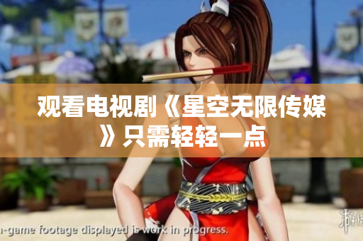 观看电视剧《星空无限传媒》只需轻轻一点