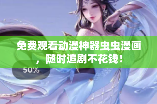 免费观看动漫神器虫虫漫画，随时追剧不花钱！