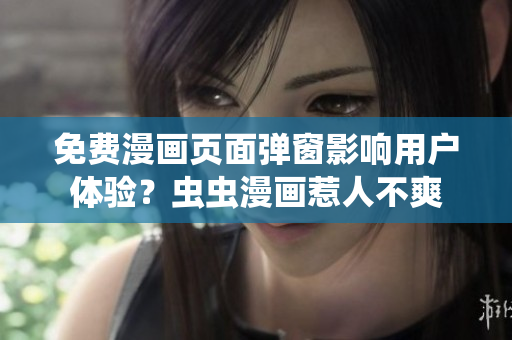 免费漫画页面弹窗影响用户体验？虫虫漫画惹人不爽