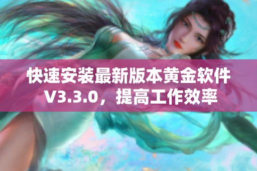 快速安装最新版本黄金软件 V3.3.0，提高工作效率