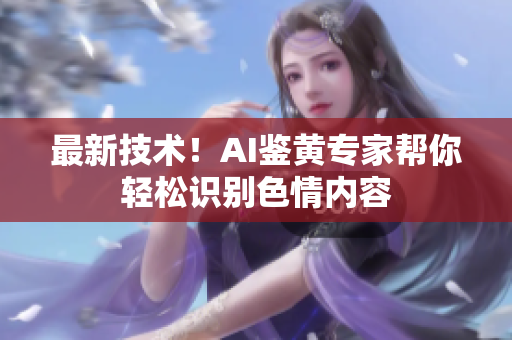 最新技术！AI鉴黄专家帮你轻松识别色情内容