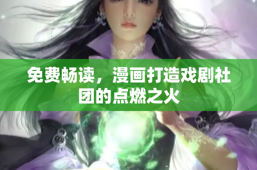 免费畅读，漫画打造戏剧社团的点燃之火