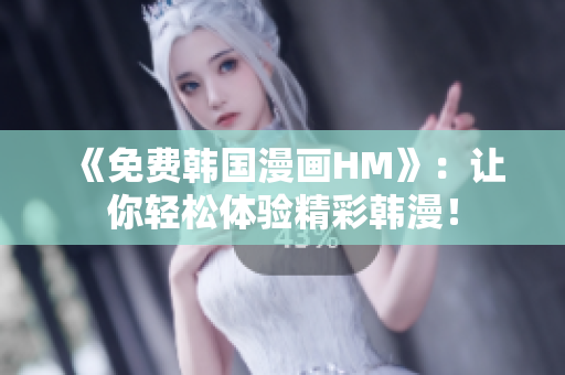 《免费韩国漫画HM》：让你轻松体验精彩韩漫！