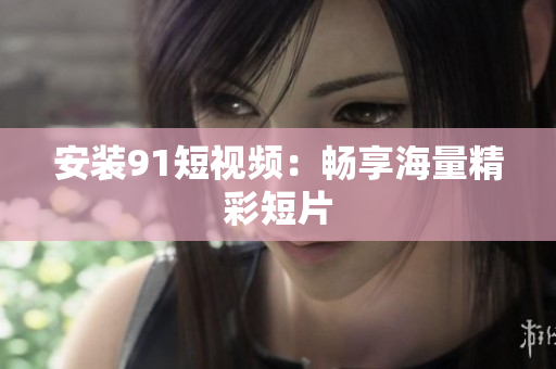 安装9.1短视频：畅享海量精彩短片