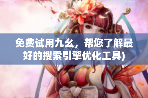 免费试用九幺，帮您了解最好的搜索引擎优化工具)