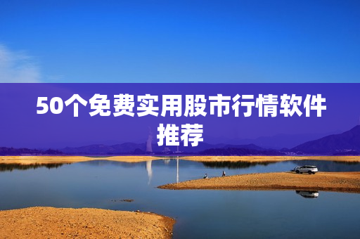 50个免费实用股市行情软件推荐