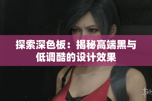 探索深色板：揭秘高端黑与低调酷的设计效果
