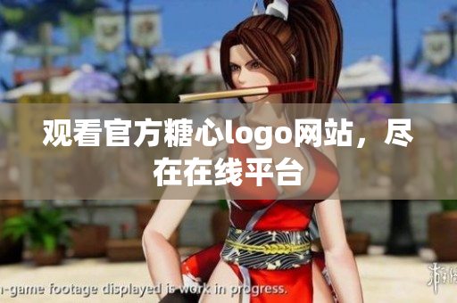 观看官方糖心logo网站，尽在在线平台