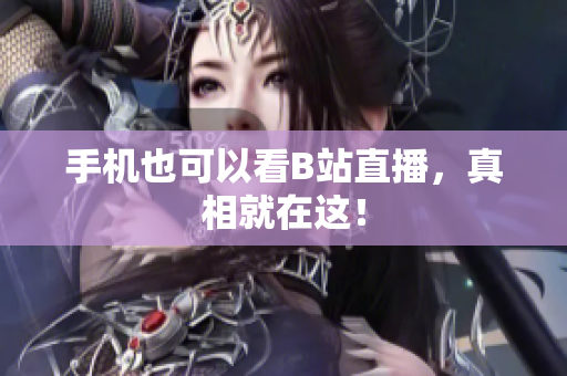 手机也可以看B站直播，真相就在这！
