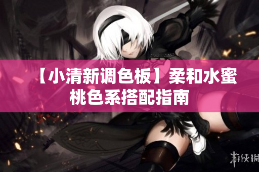【小清新调色板】柔和水蜜桃色系搭配指南
